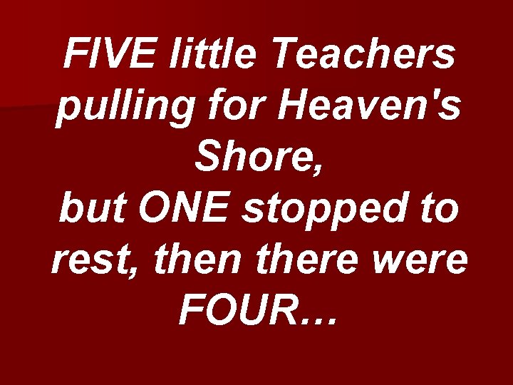 FIVE little Teachers pulling for Heaven's Shore, but ONE stopped to rest, then there