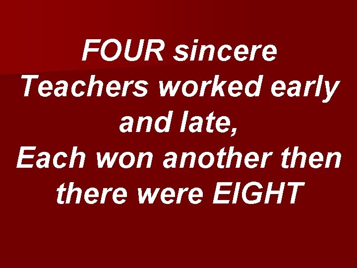 FOUR sincere Teachers worked early and late, Each won another then there were EIGHT
