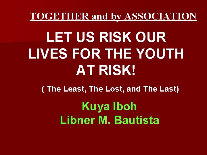 TOGETHER and by ASSOCIATION LET US RISK OUR LIVES FOR THE YOUTH AT RISK!
