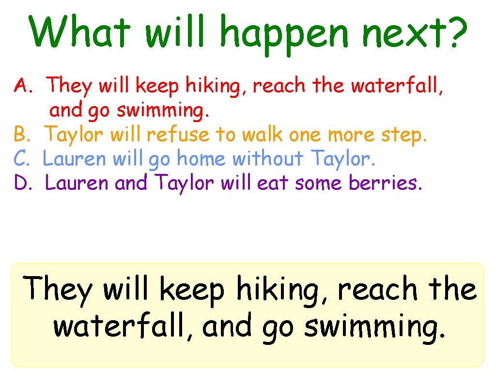 What will happen next? A. They will keep hiking, reach the waterfall, and go
