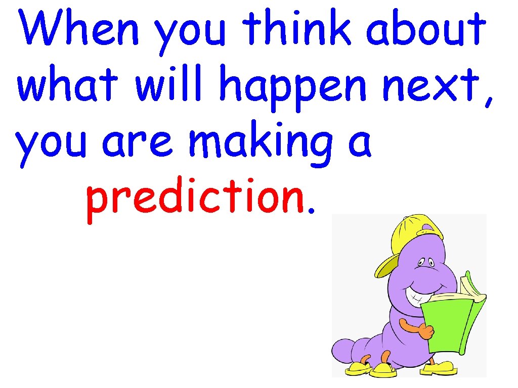 When you think about what will happen next, you are making a prediction. 