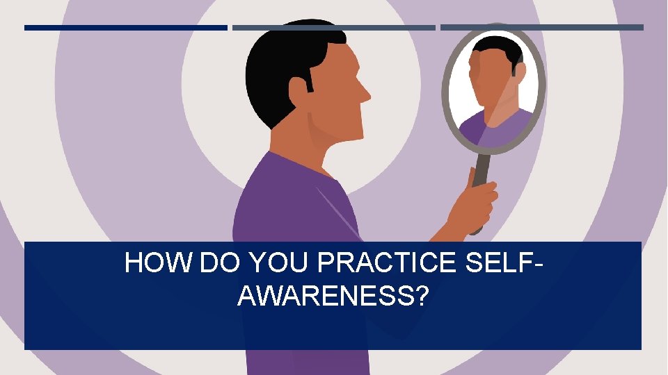 HOW DO YOU PRACTICE SELFAWARENESS? 