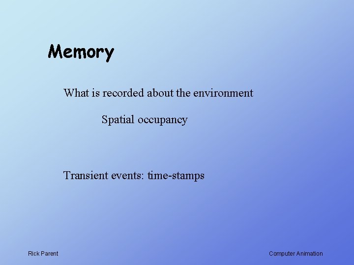 Memory What is recorded about the environment Spatial occupancy Transient events: time-stamps Rick Parent
