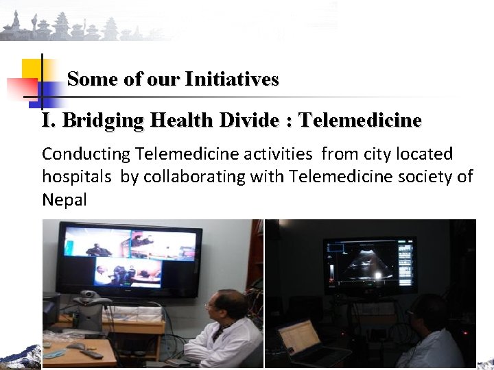 Some of our Initiatives I. Bridging Health Divide : Telemedicine Conducting Telemedicine activities from