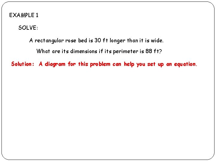 EXAMPLE 1 SOLVE: A rectangular rose bed is 30 ft longer than it is