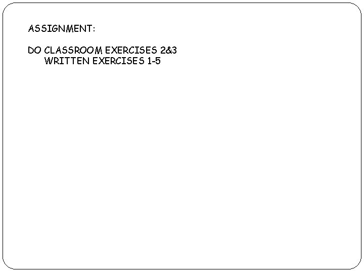 ASSIGNMENT: DO CLASSROOM EXERCISES 2&3 WRITTEN EXERCISES 1 -5 