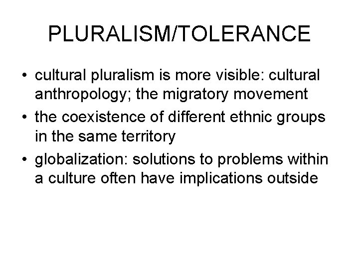 PLURALISM/TOLERANCE • cultural pluralism is more visible: cultural anthropology; the migratory movement • the