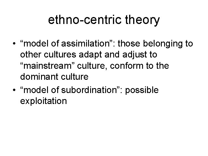 ethno-centric theory • “model of assimilation”: those belonging to other cultures adapt and adjust