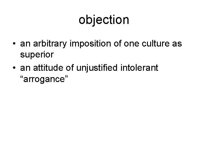 objection • an arbitrary imposition of one culture as superior • an attitude of