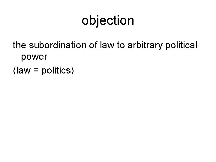 objection the subordination of law to arbitrary political power (law = politics) 