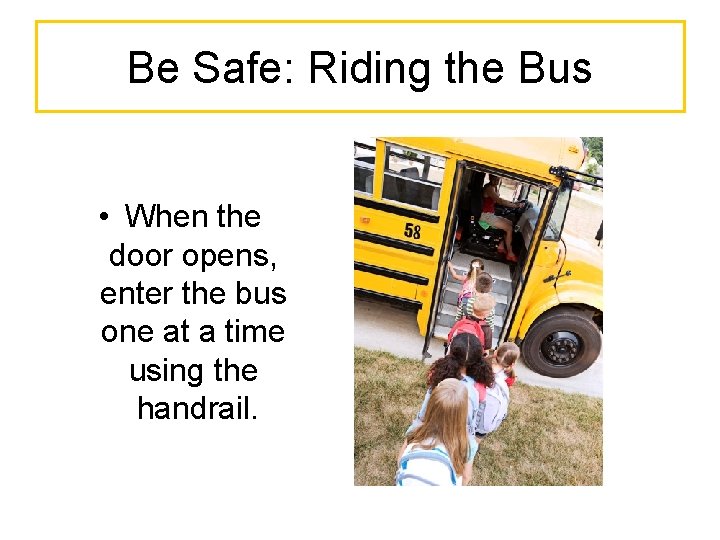 Be Safe: Riding the Bus • When the door opens, enter the bus one