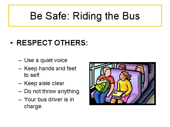 Be Safe: Riding the Bus • RESPECT OTHERS: – Use a quiet voice –