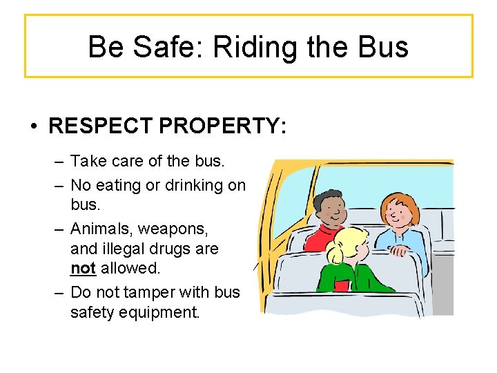 Be Safe: Riding the Bus • RESPECT PROPERTY: – Take care of the bus.