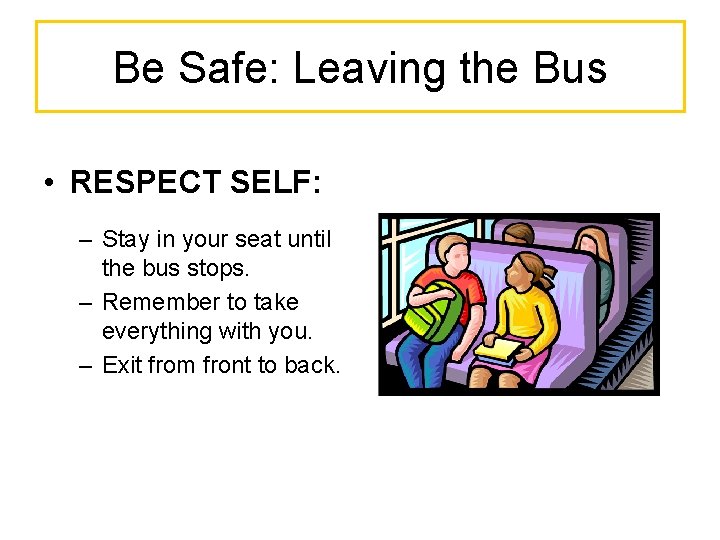 Be Safe: Leaving the Bus • RESPECT SELF: – Stay in your seat until
