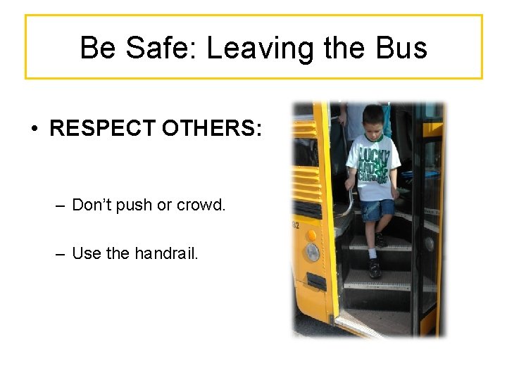 Be Safe: Leaving the Bus • RESPECT OTHERS: – Don’t push or crowd. –
