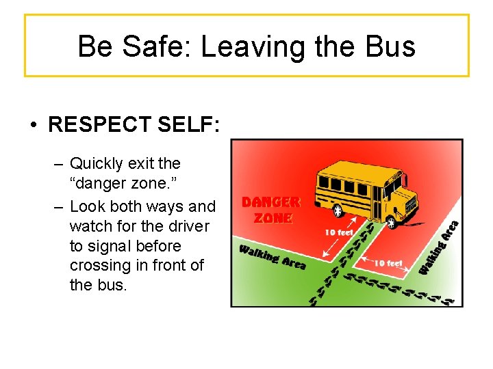 Be Safe: Leaving the Bus • RESPECT SELF: – Quickly exit the “danger zone.