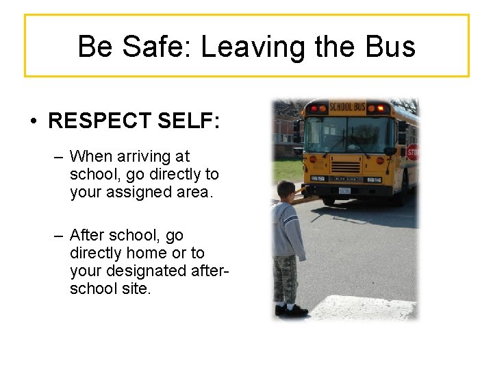 Be Safe: Leaving the Bus • RESPECT SELF: – When arriving at school, go