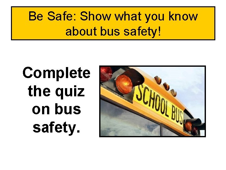 Be Safe: Show what you know about bus safety! Complete the quiz on bus