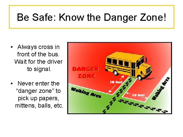 Be Safe: Know the Danger Zone! • Always cross in front of the bus.
