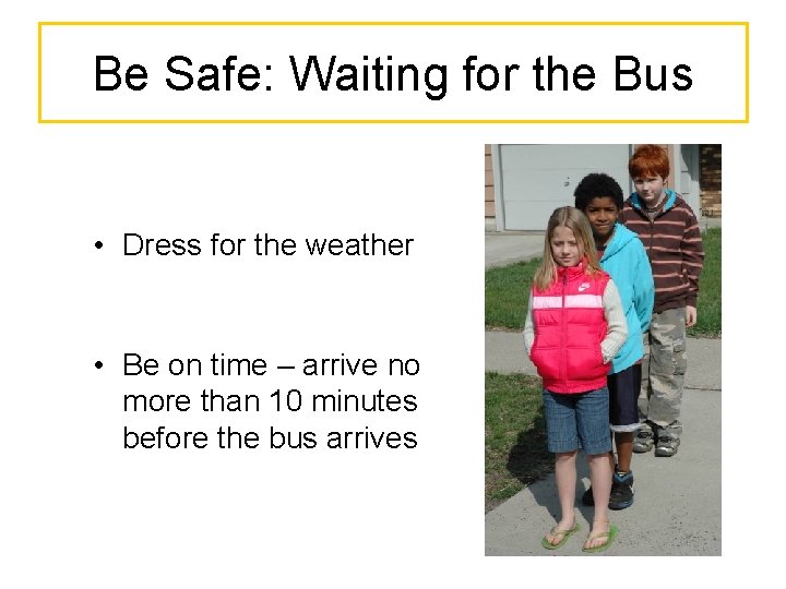 Be Safe: Waiting for the Bus • Dress for the weather • Be on