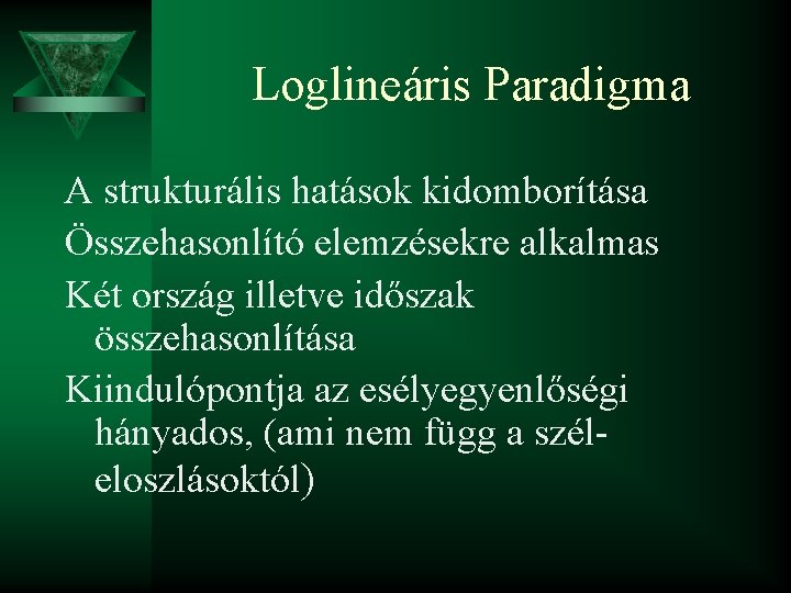 Loglineáris Paradigma A strukturális hatások kidomborítása Összehasonlító elemzésekre alkalmas Két ország illetve időszak összehasonlítása