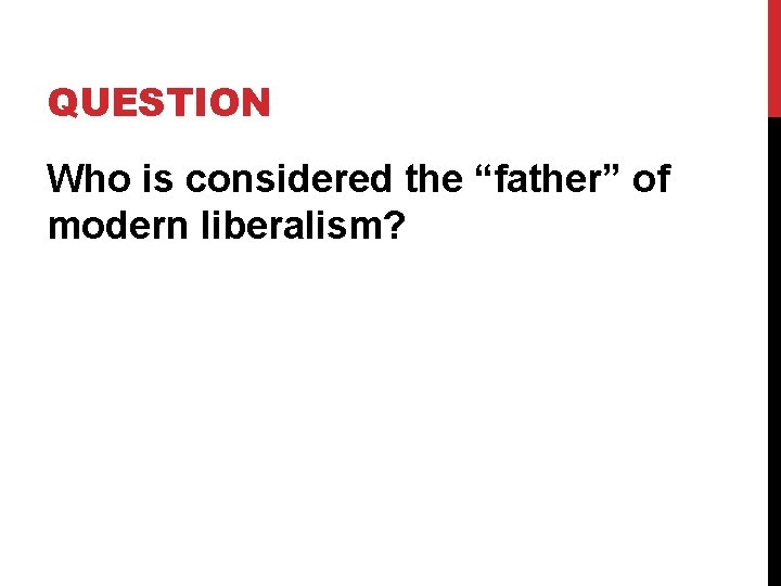 QUESTION Who is considered the “father” of modern liberalism? 