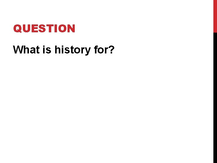 QUESTION What is history for? 
