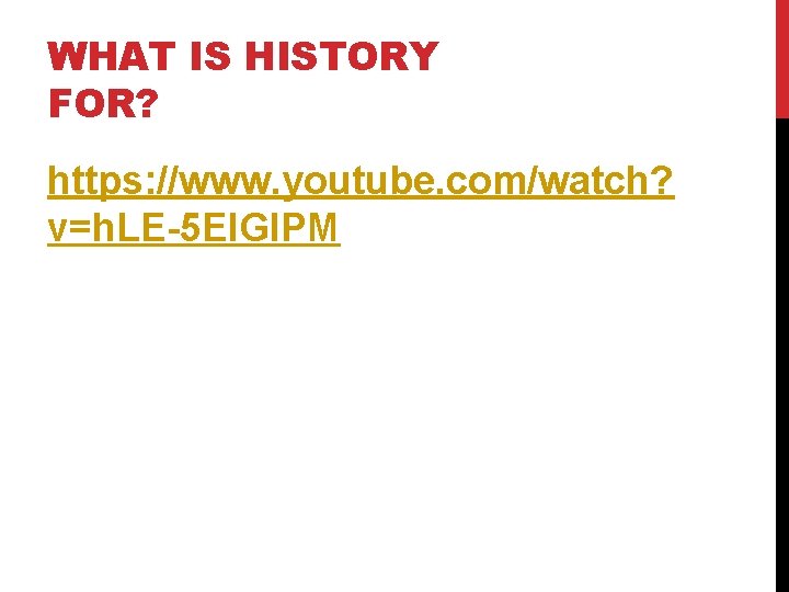 WHAT IS HISTORY FOR? https: //www. youtube. com/watch? v=h. LE-5 El. Gl. PM 