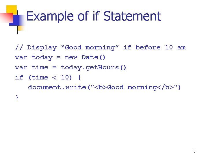 Example of if Statement // Display “Good morning” if before 10 am var today