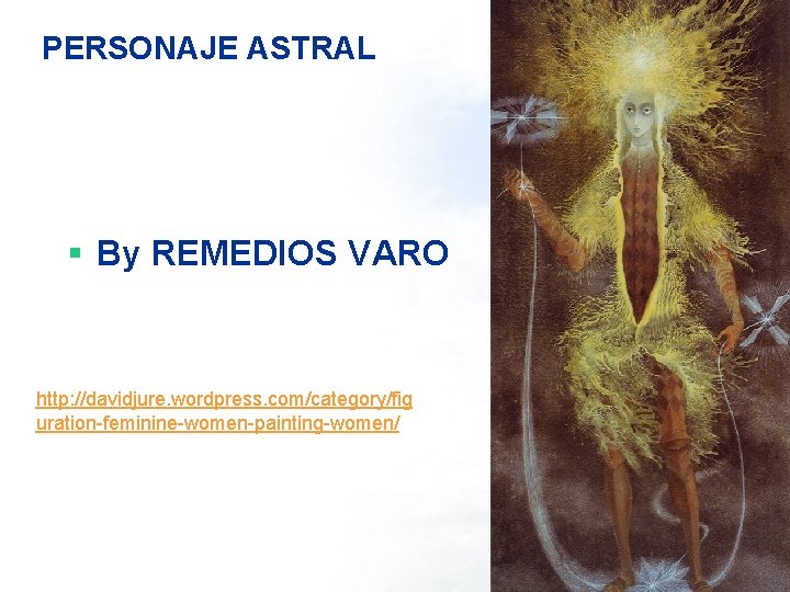 PERSONAJE ASTRAL § By REMEDIOS VARO http: //davidjure. wordpress. com/category/fig uration-feminine-women-painting-women/ 