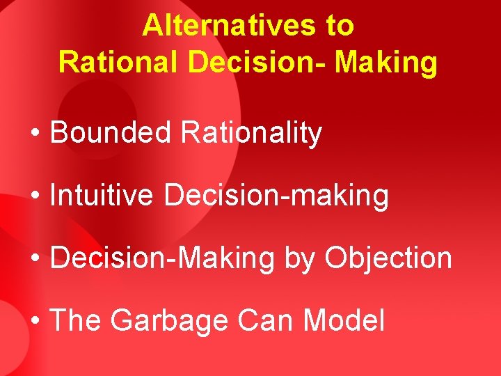 Alternatives to Rational Decision- Making • Bounded Rationality • Intuitive Decision-making • Decision-Making by