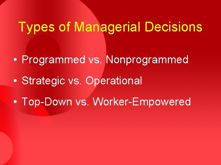 Types of Managerial Decisions • Programmed vs. Nonprogrammed • Strategic vs. Operational • Top-Down