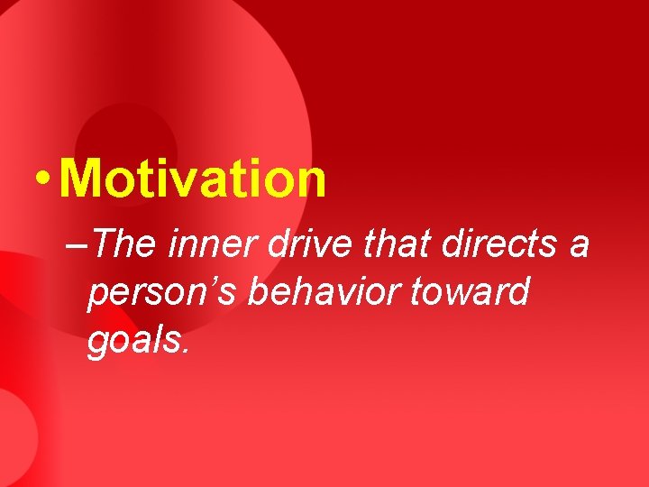  • Motivation –The inner drive that directs a person’s behavior toward goals. 