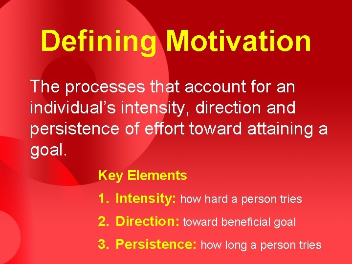 Defining Motivation The processes that account for an individual’s intensity, direction and persistence of