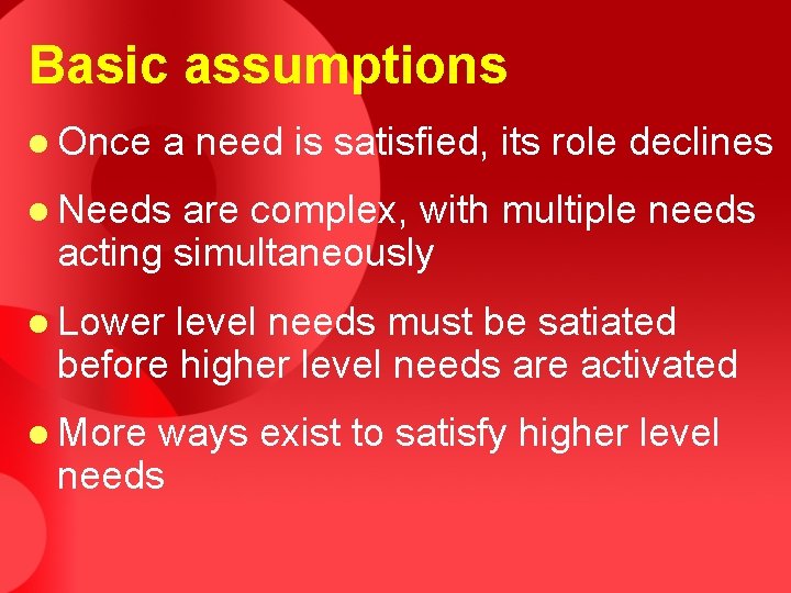 Basic assumptions l Once a need is satisfied, its role declines l Needs are