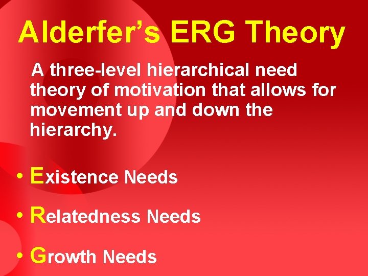 Alderfer’s ERG Theory A three-level hierarchical need theory of motivation that allows for movement