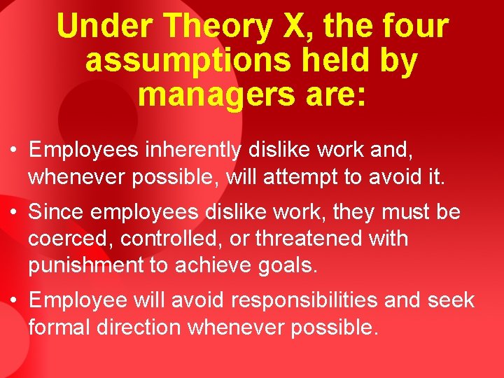 Under Theory X, the four assumptions held by managers are: • Employees inherently dislike