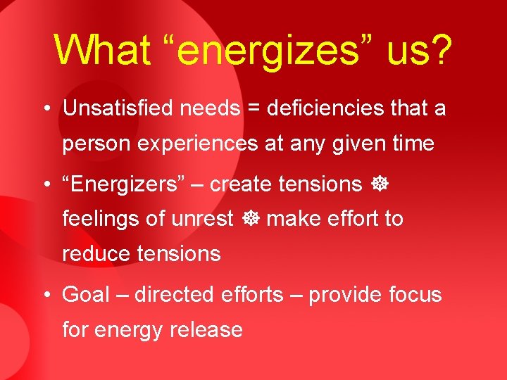 What “energizes” us? • Unsatisfied needs = deficiencies that a person experiences at any