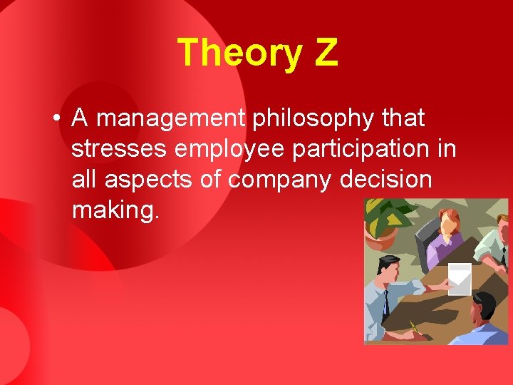 Theory Z • A management philosophy that stresses employee participation in all aspects of