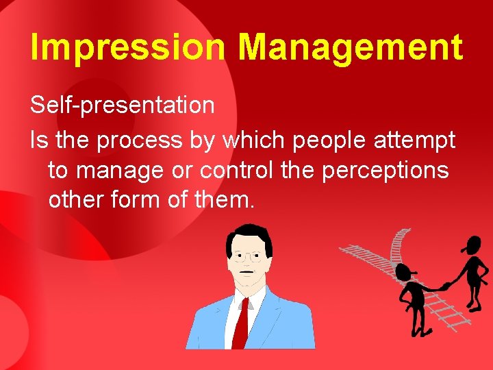 Impression Management Self-presentation Is the process by which people attempt to manage or control