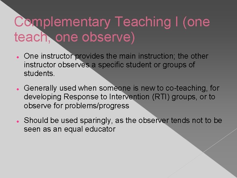 Complementary Teaching I (one teach, one observe) One instructor provides the main instruction; the