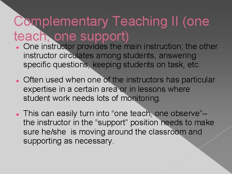 Complementary Teaching II (one teach, one support) One instructor provides the main instruction; the