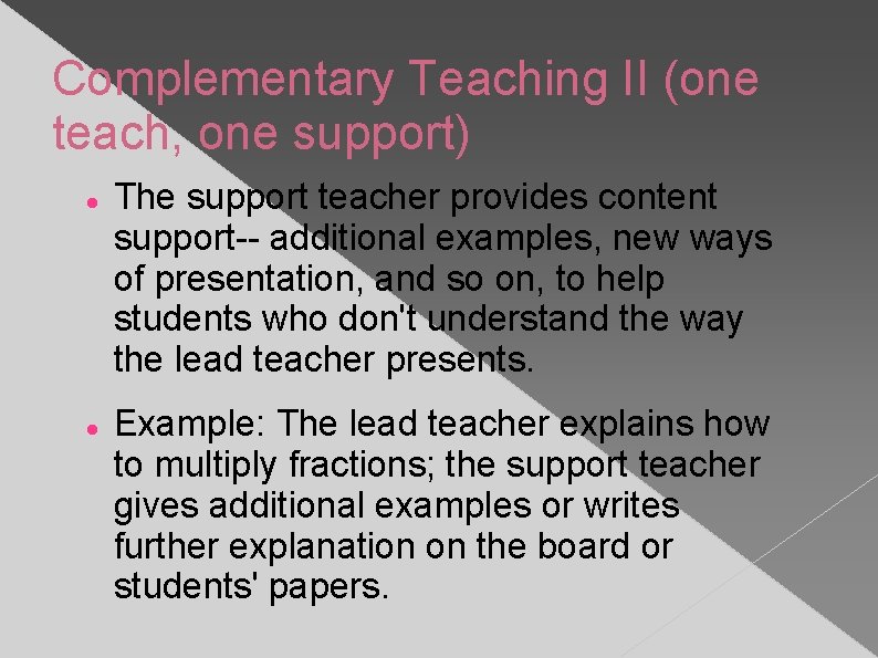 Complementary Teaching II (one teach, one support) The support teacher provides content support-- additional