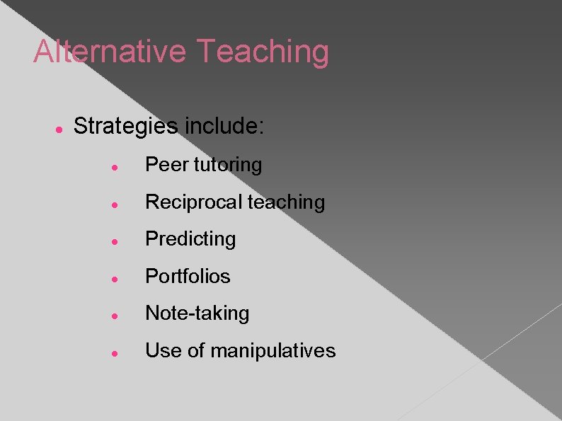 Alternative Teaching Strategies include: Peer tutoring Reciprocal teaching Predicting Portfolios Note-taking Use of manipulatives