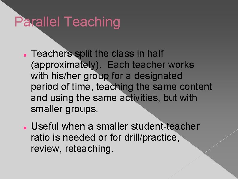 Parallel Teaching Teachers split the class in half (approximately). Each teacher works with his/her