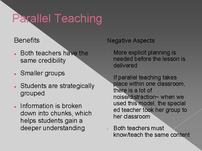 Parallel Teaching Benefits Both teachers have the same credibility Negative Aspects • Smaller groups