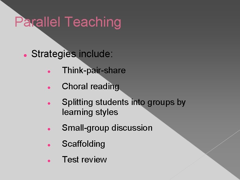 Parallel Teaching Strategies include: Think-pair-share Choral reading Splitting students into groups by learning styles