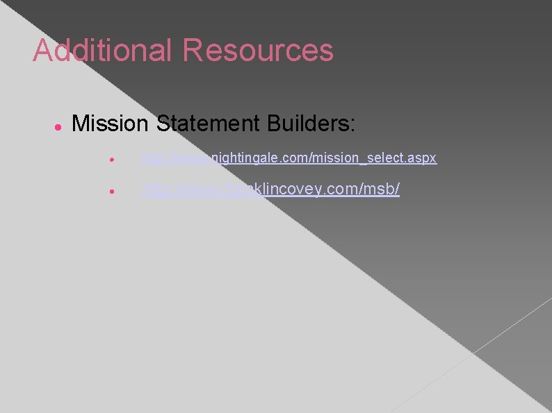 Additional Resources Mission Statement Builders: http: //www. nightingale. com/mission_select. aspx http: //www. franklincovey. com/msb/