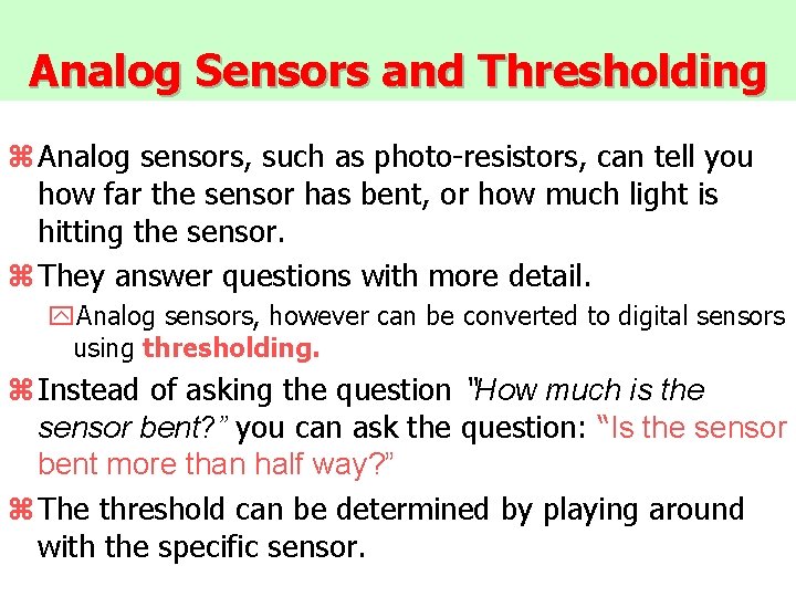 Analog Sensors and Thresholding z Analog sensors, such as photo-resistors, can tell you how