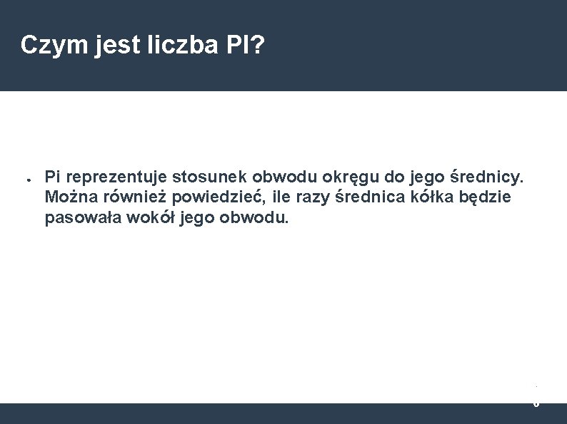 Czym jest liczba PI? ● Pi reprezentuje stosunek obwodu okręgu do jego średnicy. Można